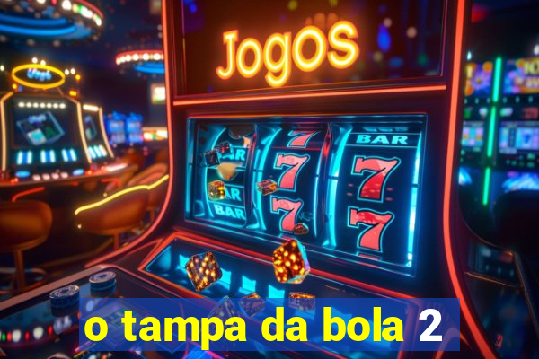 o tampa da bola 2